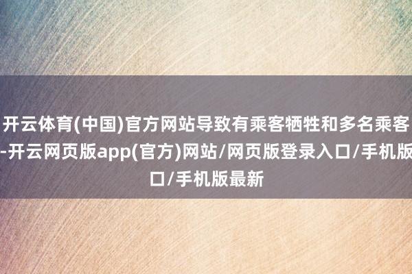 开云体育(中国)官方网站导致有乘客牺牲和多名乘客受伤-开云网页版app(官方)网站/网页版登录入口/手机版最新
