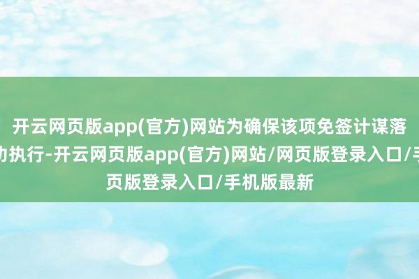 开云网页版app(官方)网站为确保该项免签计谋落地首日成功执行-开云网页版app(官方)网站/网页版登录入口/手机版最新