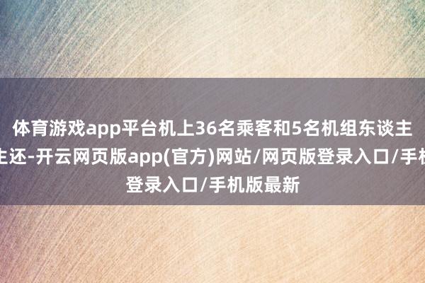 体育游戏app平台机上36名乘客和5名机组东谈主员一起生还-开云网页版app(官方)网站/网页版登录入口/手机版最新