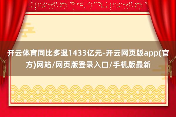 开云体育同比多退1433亿元-开云网页版app(官方)网站/网页版登录入口/手机版最新