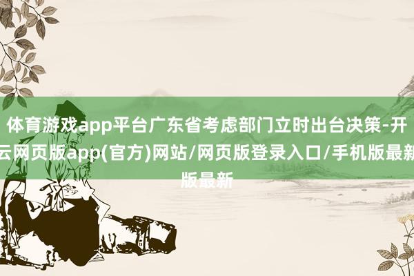 体育游戏app平台广东省考虑部门立时出台决策-开云网页版app(官方)网站/网页版登录入口/手机版最新