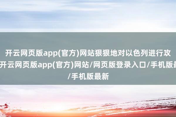 开云网页版app(官方)网站狠狠地对以色列进行攻击-开云网页版app(官方)网站/网页版登录入口/手机版最新