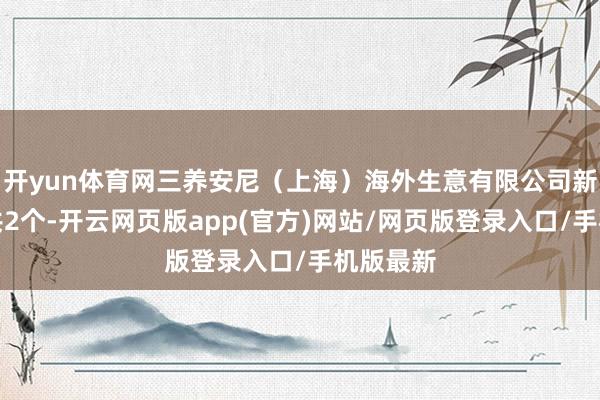 开yun体育网三养安尼（上海）海外生意有限公司新增投诉共2个-开云网页版app(官方)网站/网页版登录入口/手机版最新