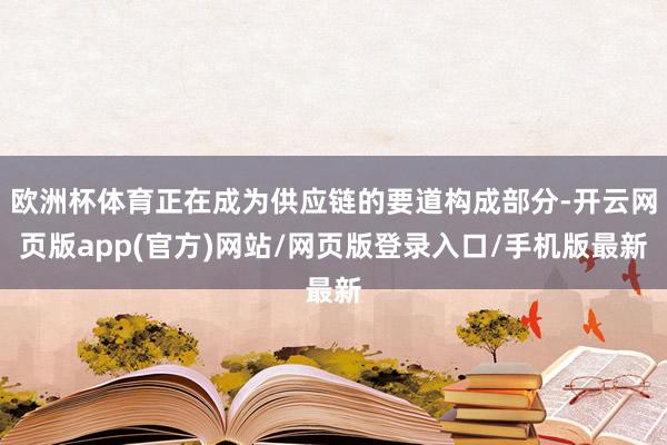 欧洲杯体育正在成为供应链的要道构成部分-开云网页版app(官方)网站/网页版登录入口/手机版最新