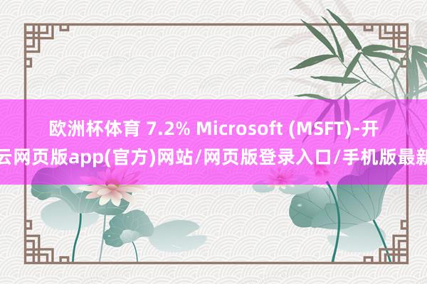 欧洲杯体育 7.2% Microsoft (MSFT)-开云网页版app(官方)网站/网页版登录入口/手机版最新