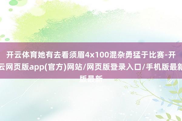 开云体育她有去看须眉4x100混杂勇猛于比赛-开云网页版app(官方)网站/网页版登录入口/手机版最新