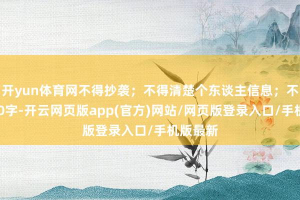 开yun体育网不得抄袭；不得清楚个东谈主信息；不少于800字-开云网页版app(官方)网站/网页版登录入口/手机版最新