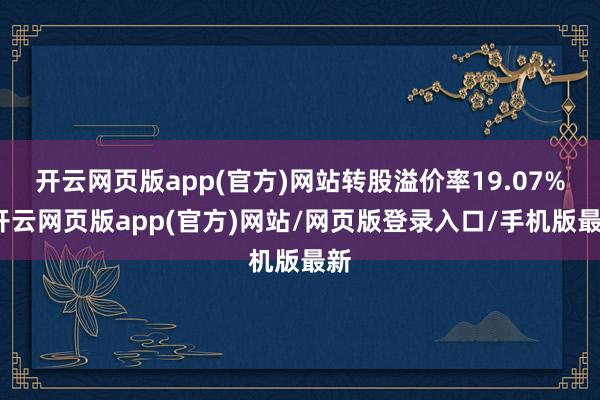 开云网页版app(官方)网站转股溢价率19.07%-开云网页版app(官方)网站/网页版登录入口/手机版最新