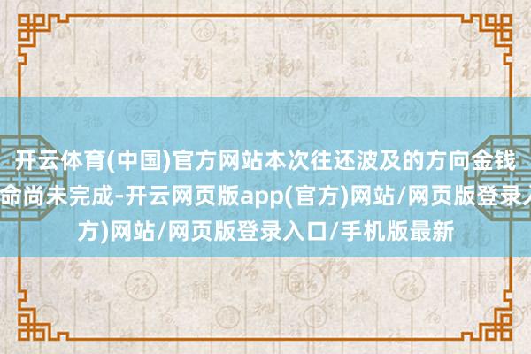 开云体育(中国)官方网站本次往还波及的方向金钱的审计、评估使命尚未完成-开云网页版app(官方)网站/网页版登录入口/手机版最新