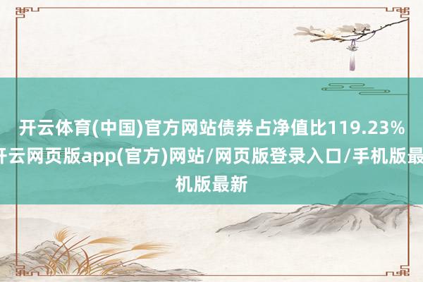 开云体育(中国)官方网站债券占净值比119.23%-开云网页版app(官方)网站/网页版登录入口/手机版最新