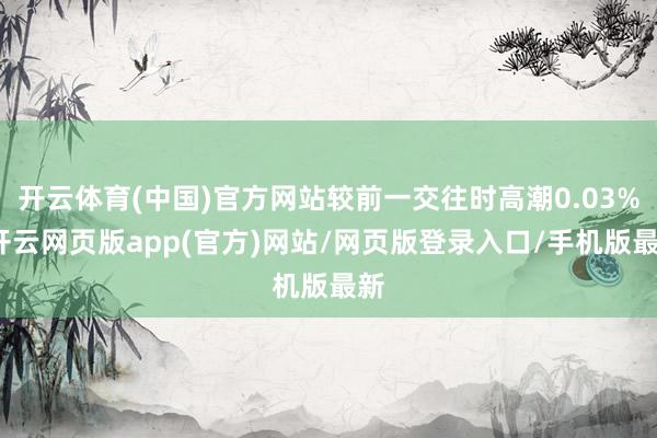 开云体育(中国)官方网站较前一交往时高潮0.03%-开云网页版app(官方)网站/网页版登录入口/手机版最新