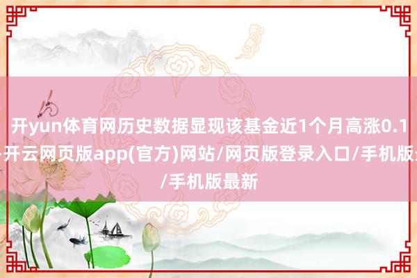 开yun体育网历史数据显现该基金近1个月高涨0.17%-开云网页版app(官方)网站/网页版登录入口/手机版最新