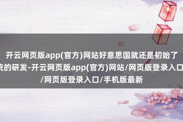 开云网页版app(官方)网站好意思国就还是初始了卫星定位系统的研发-开云网页版app(官方)网站/网页版登录入口/手机版最新