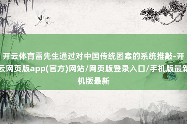 开云体育雷先生通过对中国传统图案的系统推敲-开云网页版app(官方)网站/网页版登录入口/手机版最新