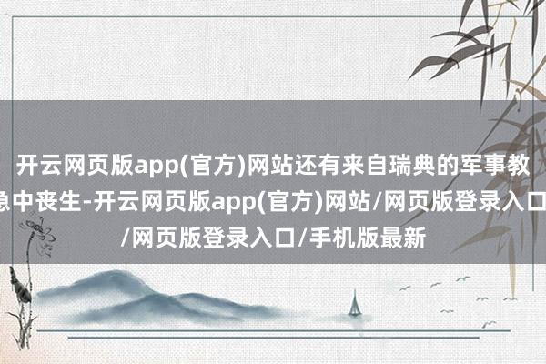 开云网页版app(官方)网站还有来自瑞典的军事教官在这次遑急中丧生-开云网页版app(官方)网站/网页版登录入口/手机版最新