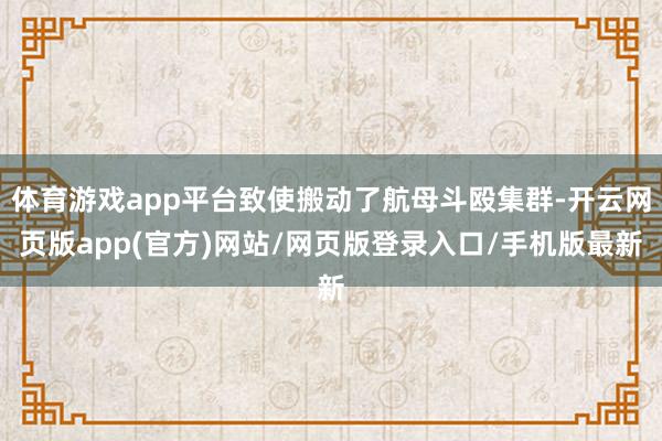 体育游戏app平台致使搬动了航母斗殴集群-开云网页版app(官方)网站/网页版登录入口/手机版最新