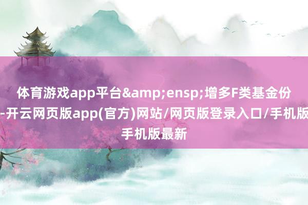 体育游戏app平台&ensp;增多F类基金份额后-开云网页版app(官方)网站/网页版登录入口/手机版最新