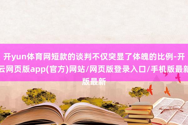 开yun体育网短款的谈判不仅突显了体魄的比例-开云网页版app(官方)网站/网页版登录入口/手机版最新