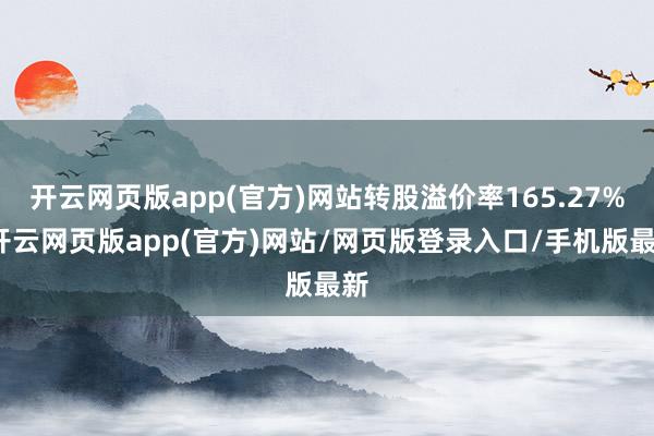 开云网页版app(官方)网站转股溢价率165.27%-开云网页版app(官方)网站/网页版登录入口/手机版最新