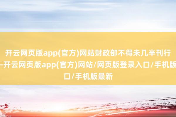 开云网页版app(官方)网站财政部不得未几半刊行债券-开云网页版app(官方)网站/网页版登录入口/手机版最新