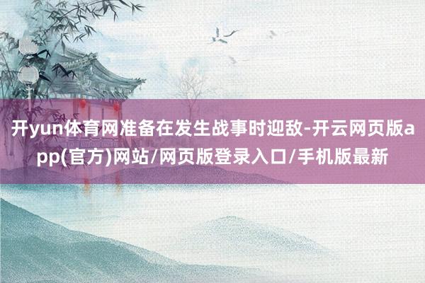 开yun体育网准备在发生战事时迎敌-开云网页版app(官方)网站/网页版登录入口/手机版最新