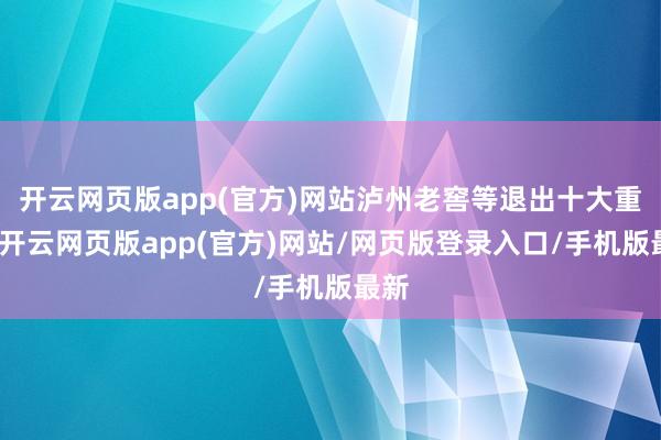 开云网页版app(官方)网站泸州老窖等退出十大重仓-开云网页版app(官方)网站/网页版登录入口/手机版最新