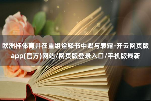 欧洲杯体育并在重组诠释书中赐与表露-开云网页版app(官方)网站/网页版登录入口/手机版最新