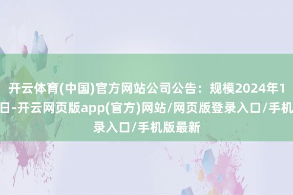 开云体育(中国)官方网站公司公告：规模2024年10月31日-开云网页版app(官方)网站/网页版登录入口/手机版最新