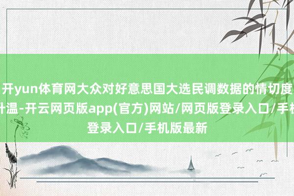 开yun体育网大众对好意思国大选民调数据的情切度正握续升温-开云网页版app(官方)网站/网页版登录入口/手机版最新