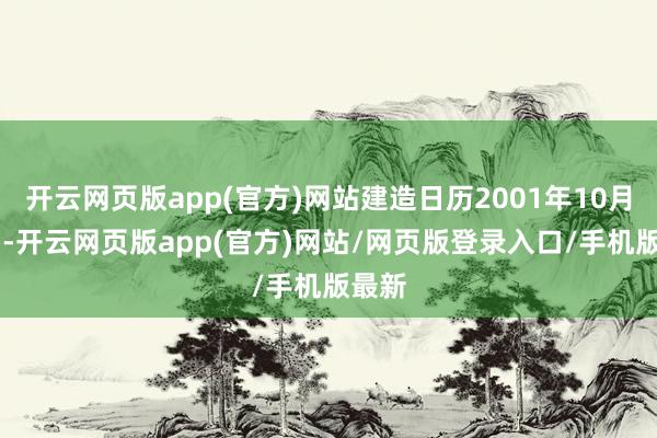 开云网页版app(官方)网站建造日历2001年10月31日-开云网页版app(官方)网站/网页版登录入口/手机版最新