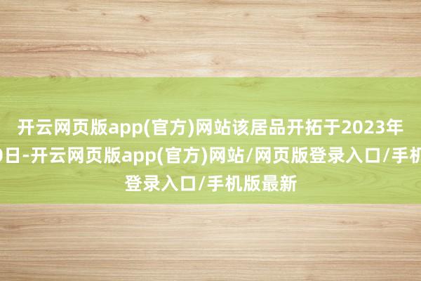 开云网页版app(官方)网站该居品开拓于2023年10月10日-开云网页版app(官方)网站/网页版登录入口/手机版最新