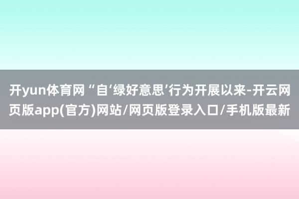 开yun体育网“自‘绿好意思’行为开展以来-开云网页版app(官方)网站/网页版登录入口/手机版最新