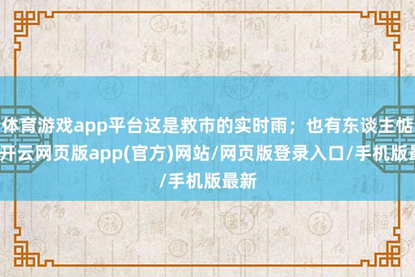 体育游戏app平台这是救市的实时雨；也有东谈主惦记-开云网页版app(官方)网站/网页版登录入口/手机版最新