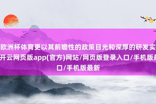 欧洲杯体育更以其前瞻性的政策目光和深厚的研发实力-开云网页版app(官方)网站/网页版登录入口/手机版最新