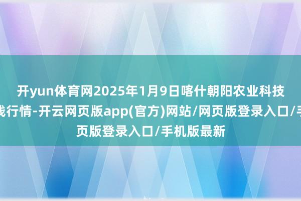 开yun体育网2025年1月9日喀什朝阳农业科技博览城价钱行情-开云网页版app(官方)网站/网页版登录入口/手机版最新