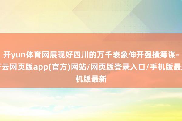 开yun体育网展现好四川的万千表象伸开强横筹谋-开云网页版app(官方)网站/网页版登录入口/手机版最新