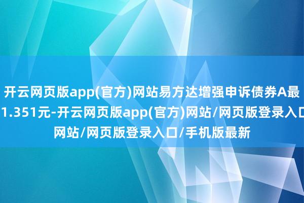 开云网页版app(官方)网站易方达增强申诉债券A最新单元净值为1.351元-开云网页版app(官方)网站/网页版登录入口/手机版最新